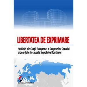 Libertatea de exprimare. Hotarari ale Curtii Europene a Drepturilo Omului pronuntate in cauzele impotriva Romaniei
